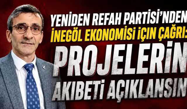 Yeniden Refah Partisi’nden İnegöl ekonomisi için çağrı: Projelerin akıbeti açıklansın