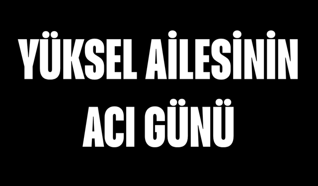 Yüksel Ailesinin Acı Günü