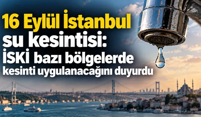 16 Eylül İstanbul su kesintisi: İSKİ bazı bölgelerde kesinti uygulanacağını duyurdu