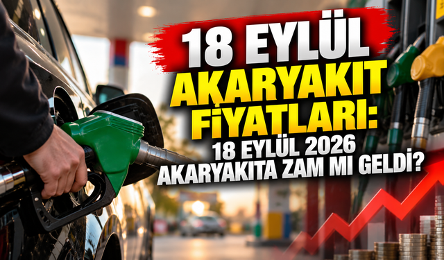 18 EYLÜL AKARYAKIT FİYATLARI: 18 Eylül 2026 Akaryakıta Zam mı Geldi?