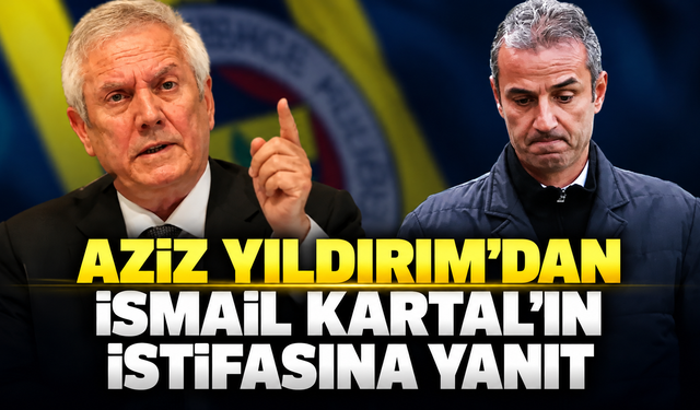 Aziz Yıldırım'dan İsmail Kartal'ın istifasına yanıt