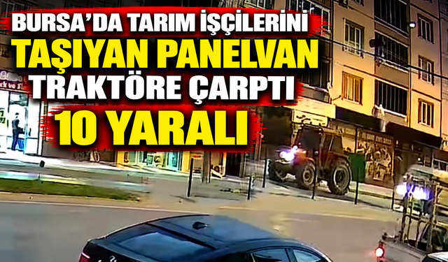 Bursa’da tarım işçilerini taşıyan panelvan traktöre çarptı: 10 yaralı