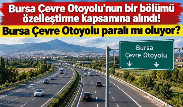 Bursa Çevre Otoyolu’nun bir bölümü özelleştirme kapsamına alındı! Bursa Çevre Otoyolu paralı mı oluyor?