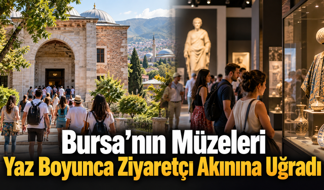 Bursa’nın Müzeleri Yaz Boyunca Ziyaretçi Akınına Uğradı