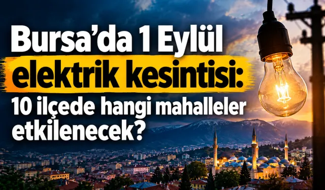 Bursa’da 1 Eylül elektrik kesintisi: 10 ilçede hangi mahalleler etkilenecek?