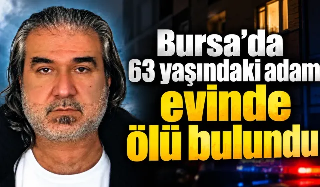 Bursa’da 63 yaşındaki adam evinde ölü bulundu