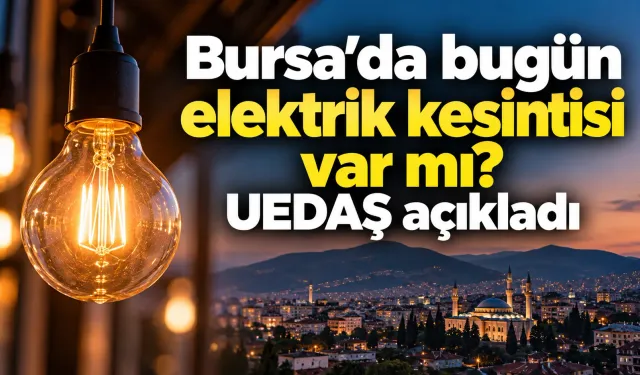 Bursa’da bugün elektrik kesintisi var mı? UEDAŞ açıkladı