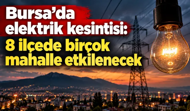 Bursa’da elektrik kesintisi: 8 ilçede birçok mahalle etkilenecek