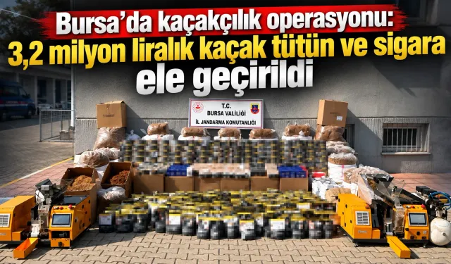 Bursa’da kaçak tütün operasyonu: 3,2 milyon liralık kaçak tütün ve sigara ele geçirildi