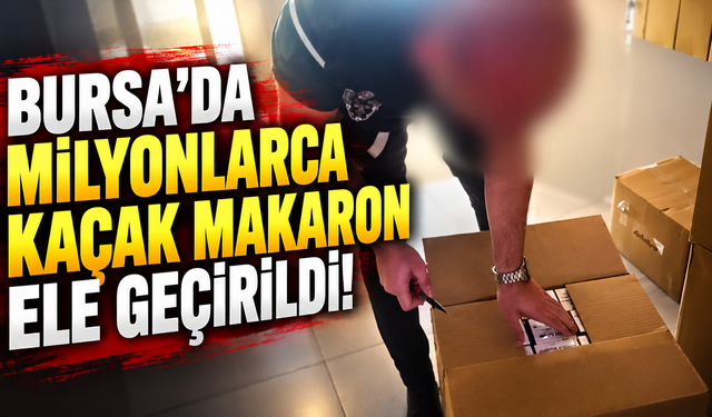Bursa’da milyonlarca kaçak makaron ele geçirildi!