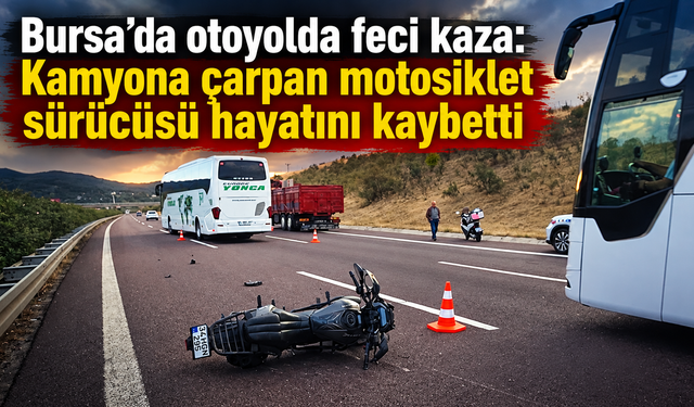 Bursa’da otoyolda feci kaza: Kamyona çarpan motosiklet sürücüsü hayatını kaybetti