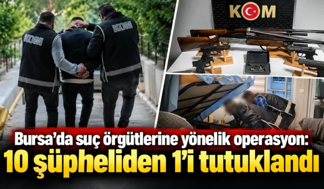 Bursa’da suç örgütlerine yönelik operasyon: 10 şüpheliden 1’i tutuklandı