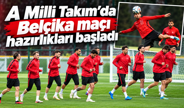 A Milli Takım’da Belçika maçı hazırlıkları başladı