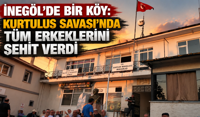 İnegöl’de Bir Köy: Kurtuluş Savaşı’nda Tüm Erkeklerini Şehit Verdi