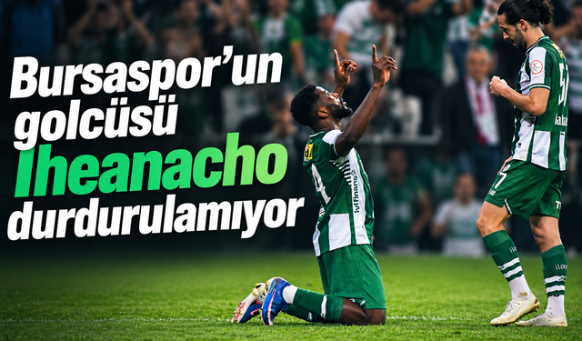 Bursaspor’uın golcüsü Iheanacho durdurulamıyor