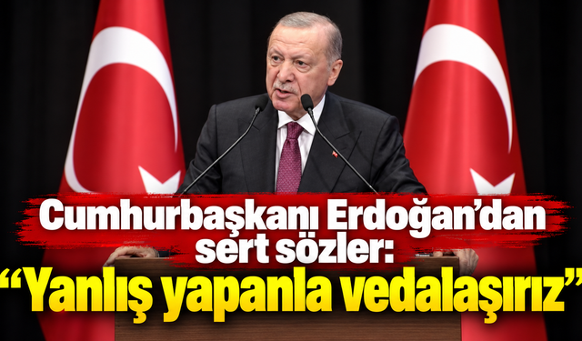 Cumhurbaşkanı Erdoğan’dan sert sözler: “Yanlış yapanla vedalaşırız”