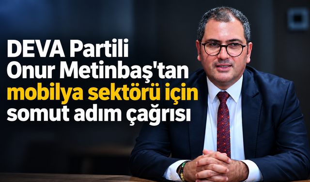 Deva Partili Onur Metinbaş'da mobilya sektörü için somut adım çağrısı