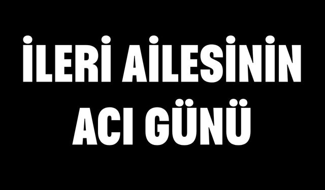 İleri ailesinin acı günü