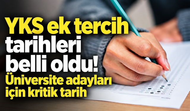 YKS ek tercih tarihleri belli oldu! Üniversite adayları için kritik tarih