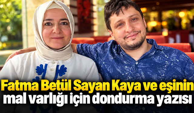 Fatma Betül Sayan Kaya ve eşinin mal varlığı için dondurma yazısı