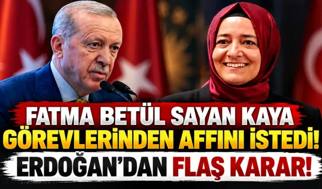 Fatma Betül Sayan Kaya görevlerinden affını istedi! Erdoğan'dan flaş karar!