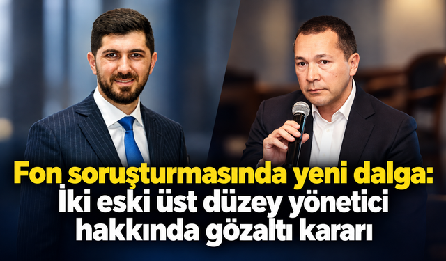 Fon soruşturmasında yeni dalga: İki eski üst düzey yönetici hakkında gözaltı kararı