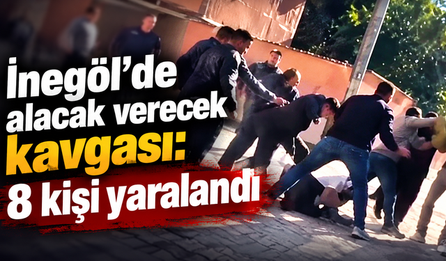 İnegöl’de alacak verecek kavgası: 8 kişi yaralandı