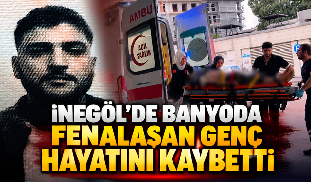 İnegöl'de banyoda fenalaşan genç hayatını kaybetti