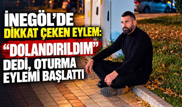 İNEGÖL’DE DİKKAT ÇEKEN EYLEM: “DOLANDIRILDIM” DEDİ, OTURMA EYLEMİ BAŞLATTI