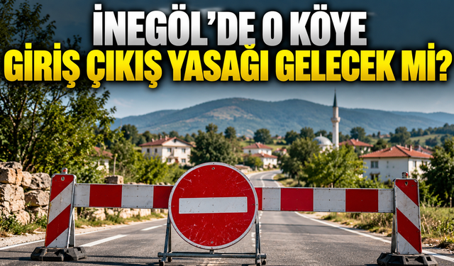 İnegöl’de o köye giriş çıkış yasağı gelecek mi?