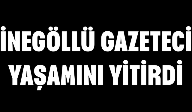 İnegöllü gazeteci yaşamını yitirdi