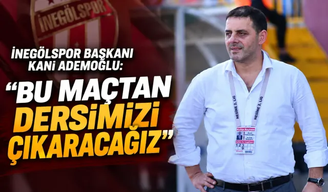 İnegölspor Başkanı Kani Ademoğlu: Bu maçtan dersimizi çıkaracağız