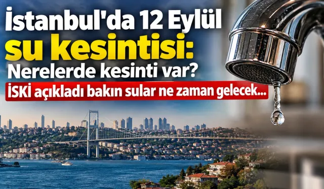 İstanbul’da 12 Eylül su kesintisi: Nerelerde kesinti var? İSKİ açıkladı bakın sular ne zaman gelecek...