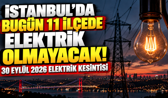 İstanbul’da bugün 11 ilçede elektrik olmayacak! 30 Eylül 2026 elektrik kesintisi