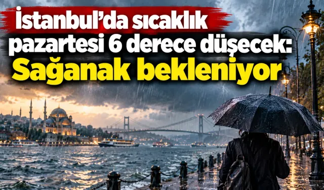 İstanbul’da sıcaklık pazartesi 6 derece düşecek: Sağanak bekleniyor