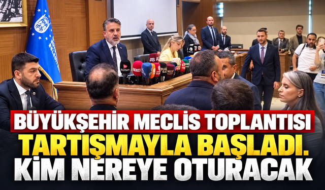 BÜYÜKŞEHİR MECLİS TOPLANTISI  TARTIŞMAYLA BAŞLADI. KİM NEREYE OTURACAK