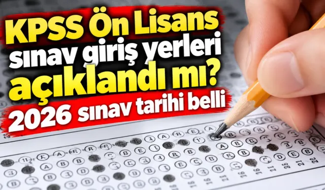 KPSS Ön Lisans sınav giriş yerleri açıklandı mı? 2026 sınav tarihi belli