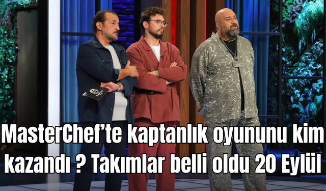 MasterChef’te kaptanlık oyununu kim kazandı ? Takımlar belli oldu 20 Eylül