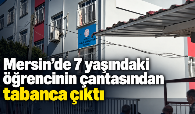 Mersin’de 7 yaşındaki öğrencinin çantasından tabanca çıktı