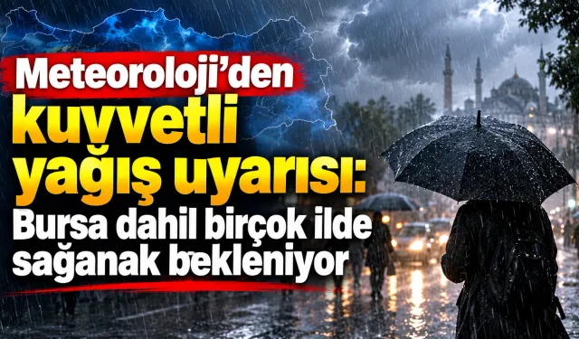 Meteoroloji’den kuvvetli yağış uyarısı: Bursa dahil birçok ilde sağanak bekleniyor