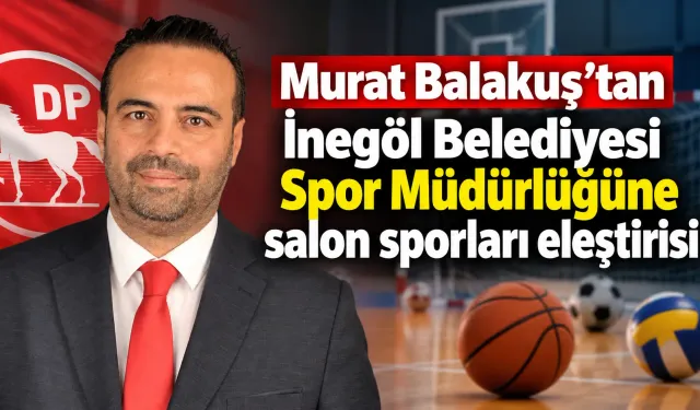 Murat Balakuş’tan İnegöl Belediyesi Spor Müdürlüğüne salon sporları eleştirisi