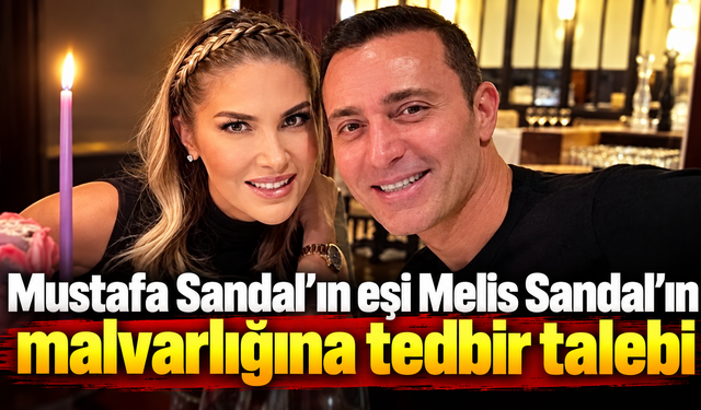 Mustafa Sandal’ın eşi Melis Sandal’ın malvarlığına tedbir talebi