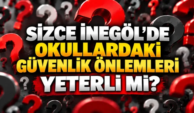 Sizce İnegöl'de okullardaki güvenlik önlemleri yeterli mi?
