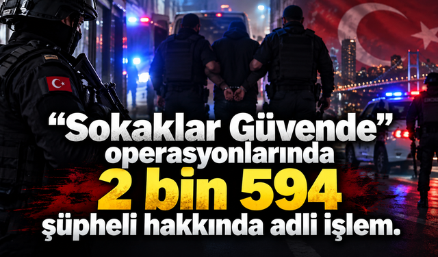 “Sokaklar Güvende” operasyonlarında 2 bin 594 şüpheli hakkında adli işlem