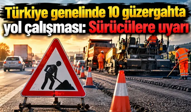 Türkiye genelinde 10 güzergahta yol çalışması: Sürücülere uyarı