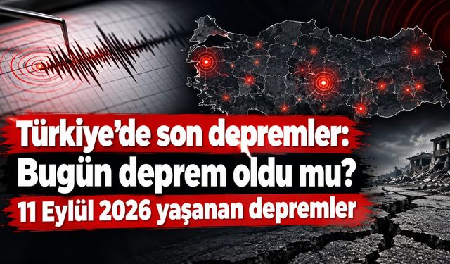 Türkiye’de son depremler: Bugün deprem oldu mu? 11 Eylül 2026 yaşanan depremler