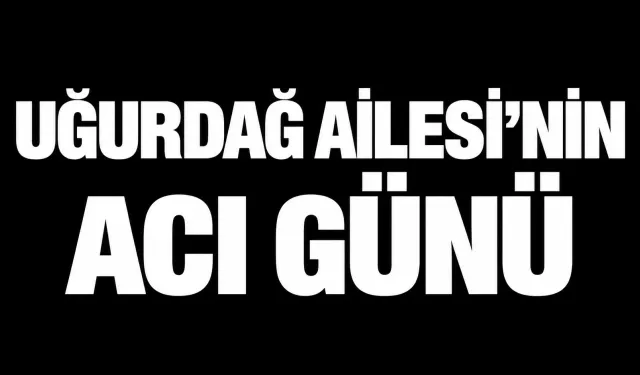 Uğurdağ Ailesi'nin Acı Günü