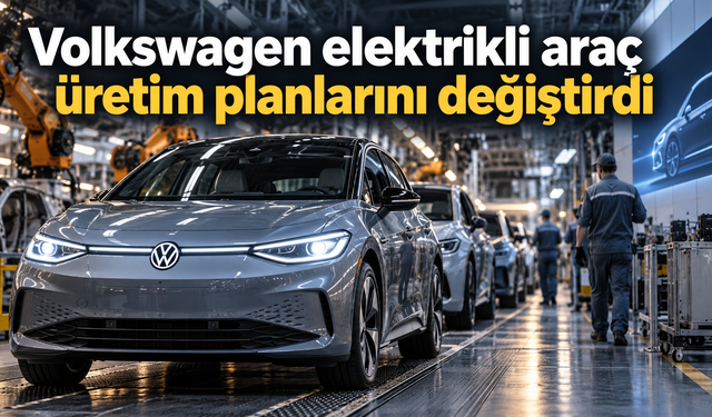 Volkswagen  Elektrikli araç üretim planlarını değiştirdi