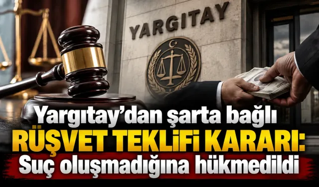 Yargıtay’dan şarta bağlı rüşvet teklifi kararı: Suç oluşmadığına hükmedildi