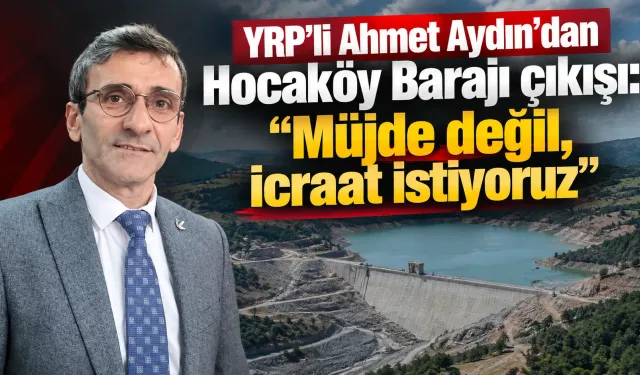 YRP’li Ahmet Aydın’dan Hocaköy Barajı çıkışı: “Müjde değil, icraat istiyoruz”